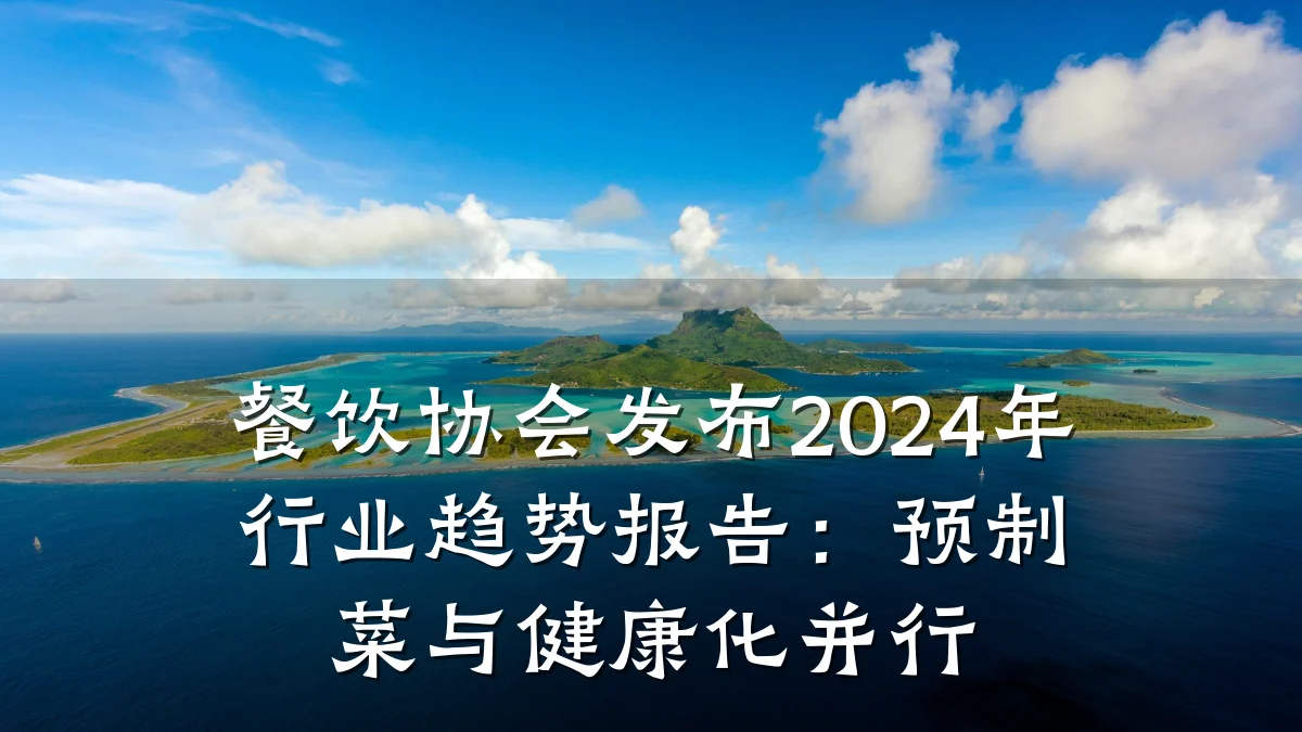 餐饮协会发布2024年行业趋势报告:预制菜与健康化并行