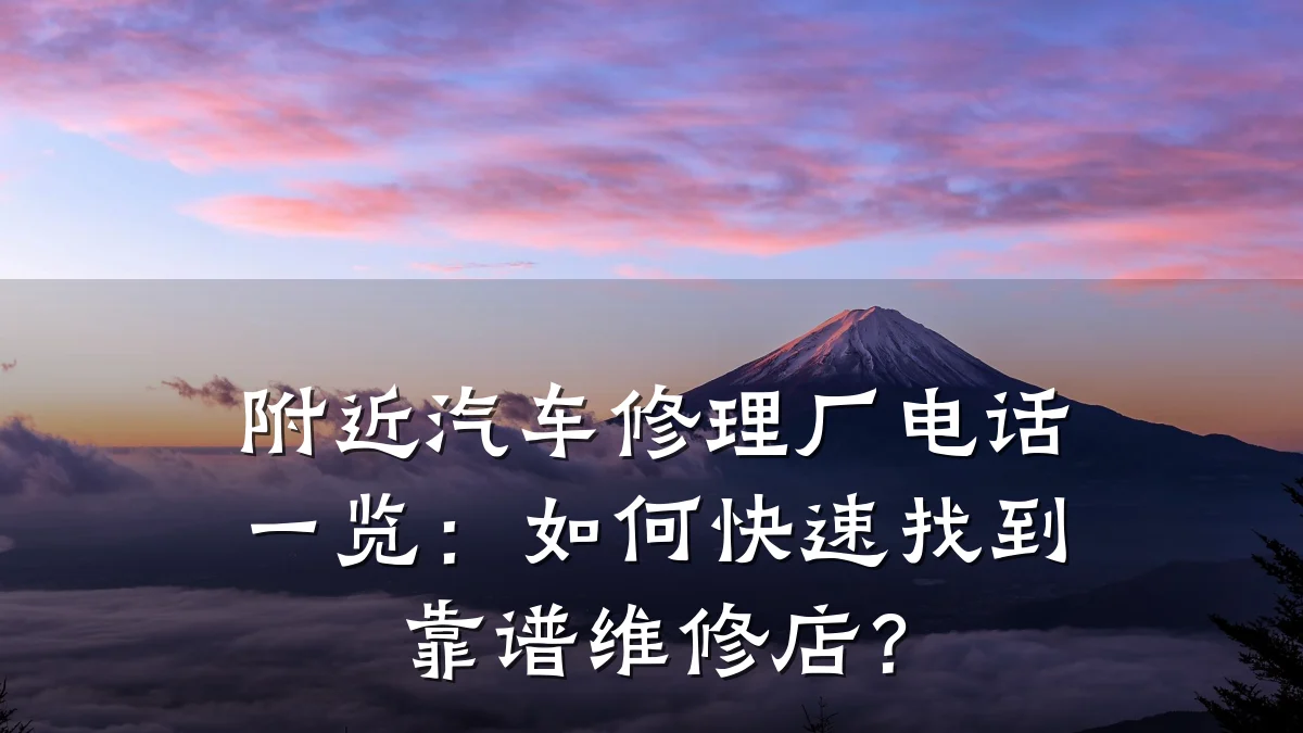 附近汽车修理厂电话一览:如何快速找到靠谱维修店?