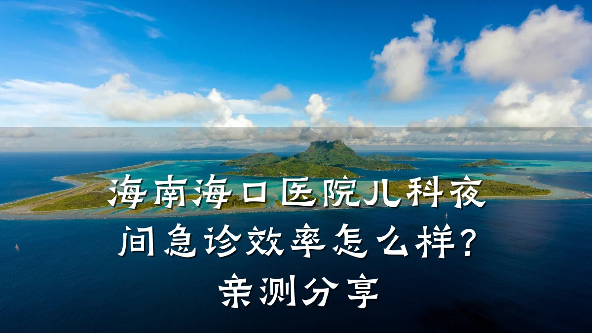 海南海口医院儿科夜间急诊效率怎么样？亲测分享