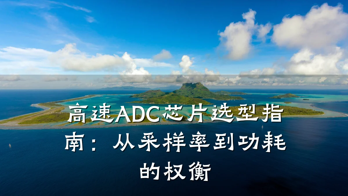 高速ADC芯片选型指南:从采样率到功耗的权衡