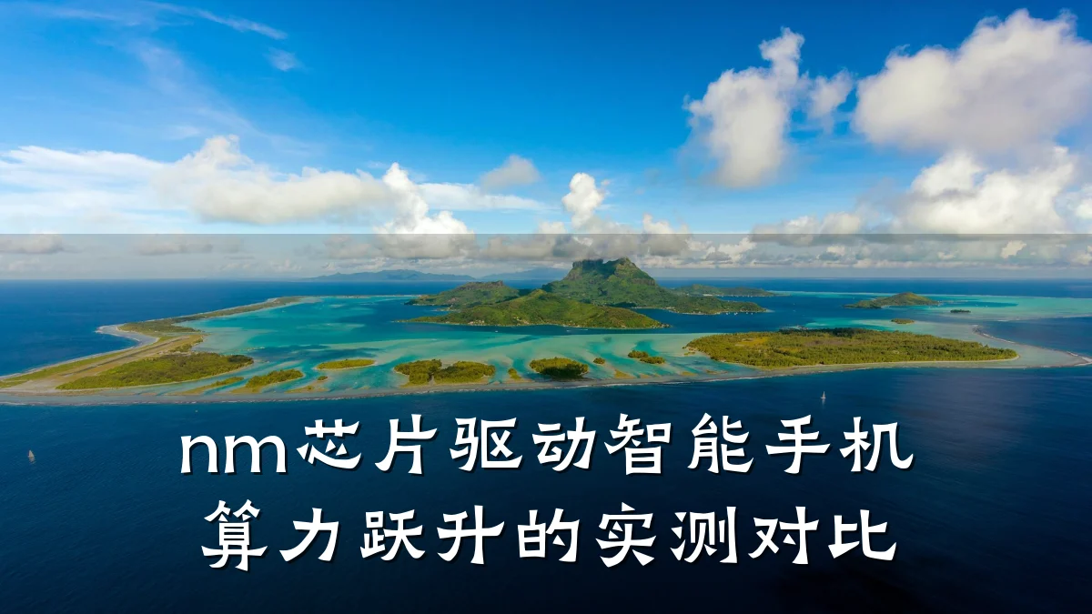 nm芯片驱动智能手机算力跃升的实测对比