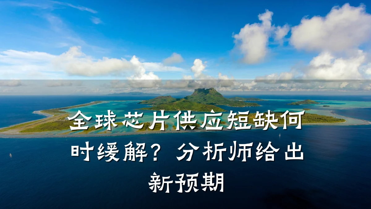 全球芯片供应短缺何时缓解?分析师给出新预期