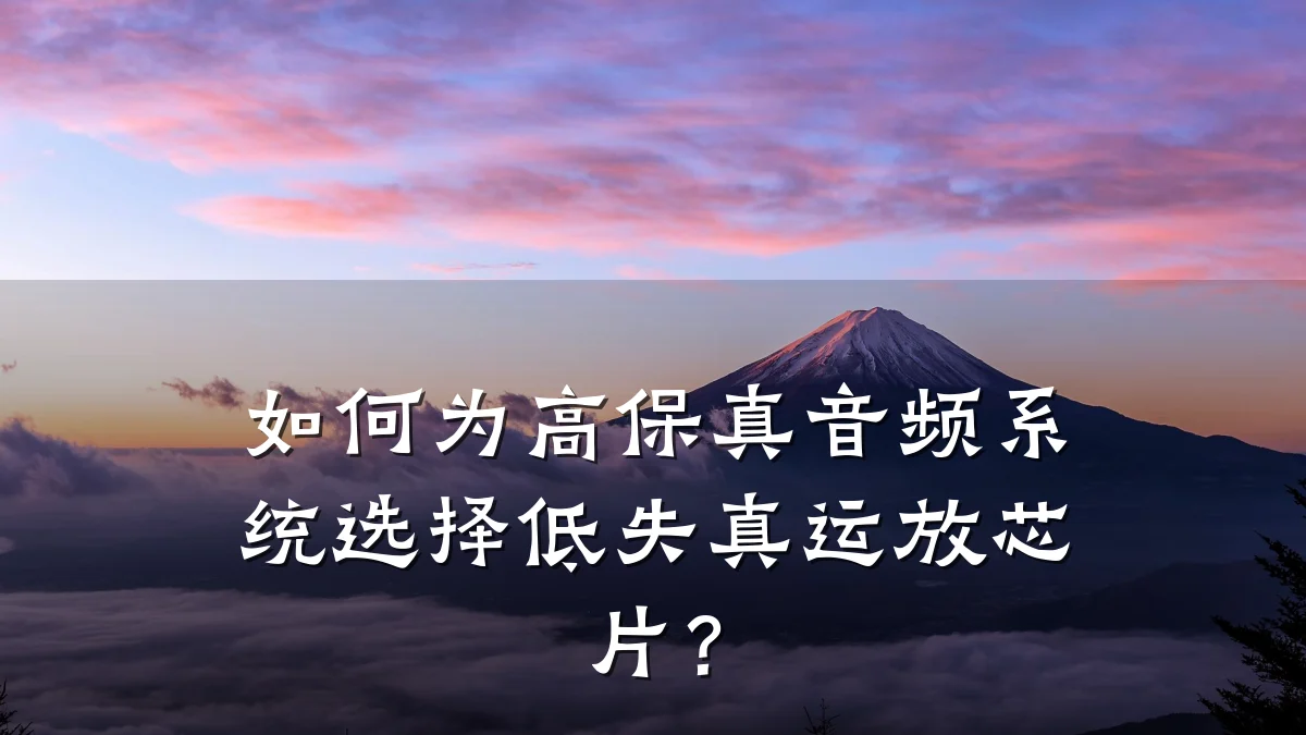 如何为高保真音频系统选择低失真运放芯片？