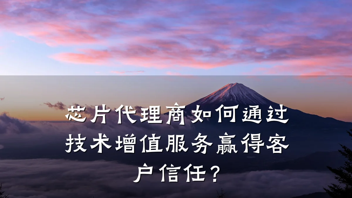 芯片代理商如何通过技术增值服务赢得客户信任？