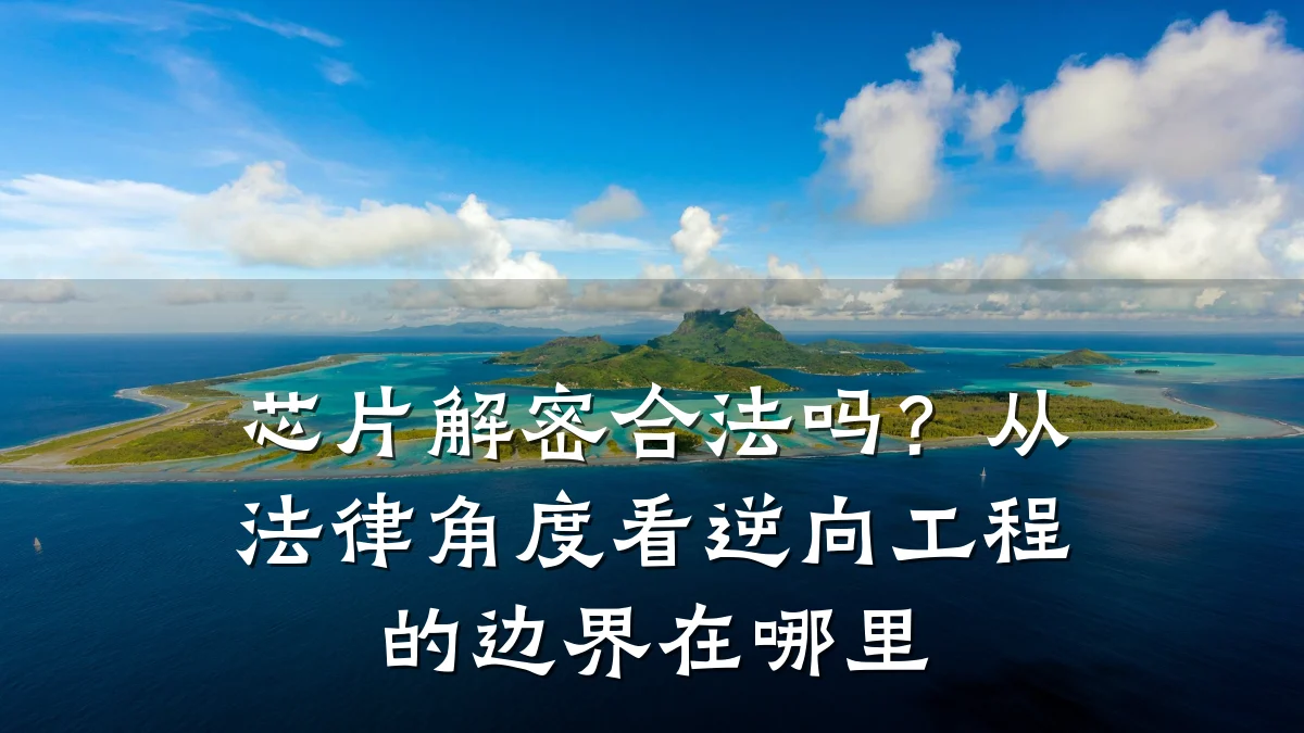 芯片解密合法吗？从法律角度看逆向工程的边界在哪里