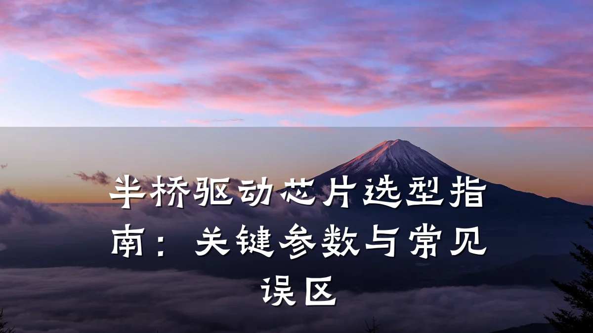 半桥驱动芯片选型指南:关键参数与常见误区