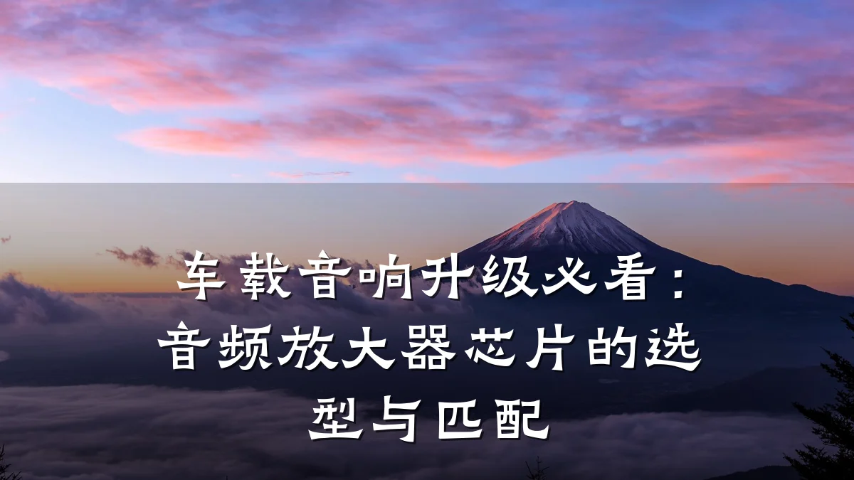 车载音响升级必看:音频放大器芯片的选型与匹配