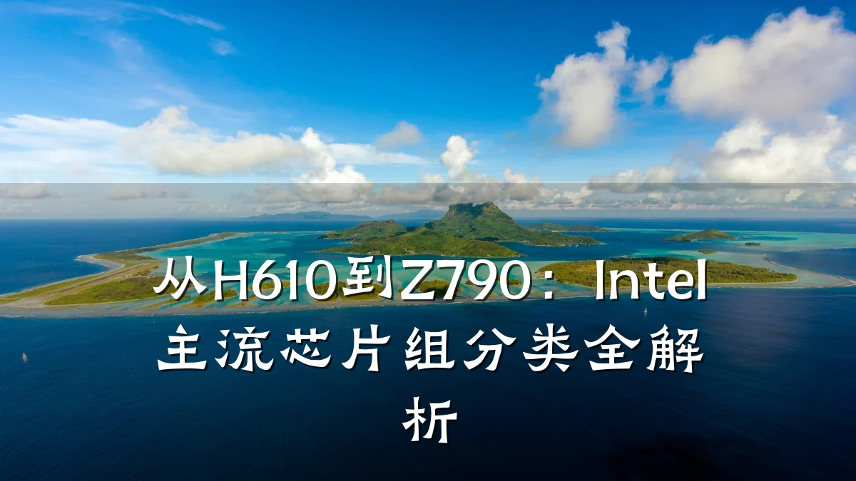 从H610到Z790:Intel主流芯片组分类全解析