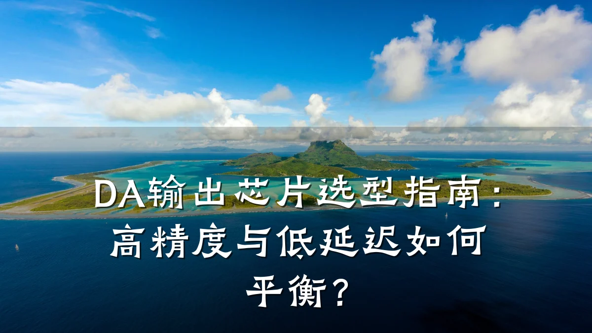 DA输出芯片选型指南:高精度与低延迟如何平衡?