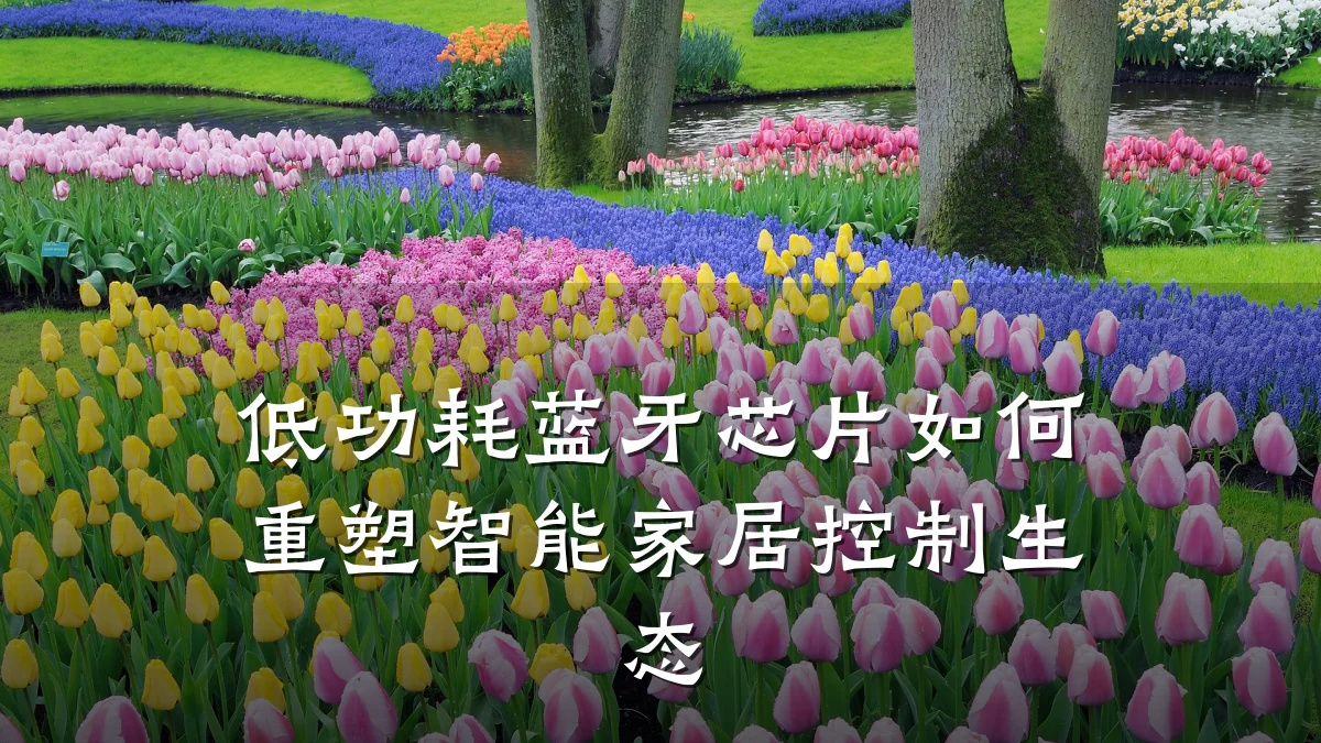 低功耗蓝牙芯片如何重塑智能家居控制生态
