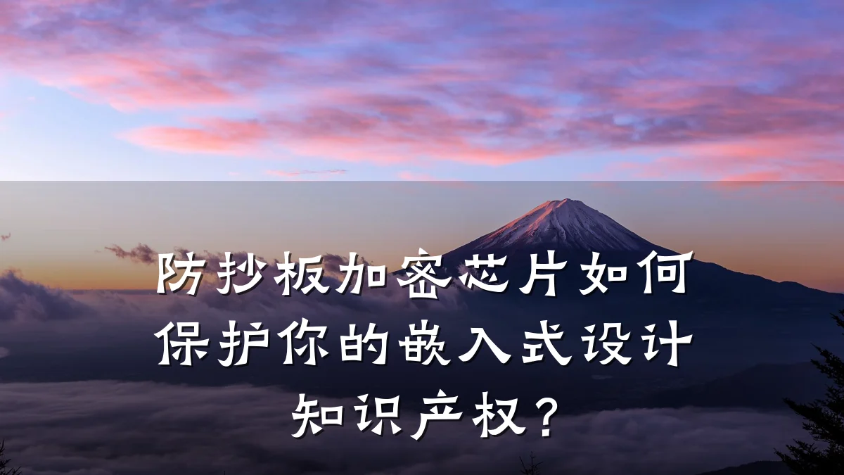 防抄板加密芯片如何保护你的嵌入式设计知识产权？
