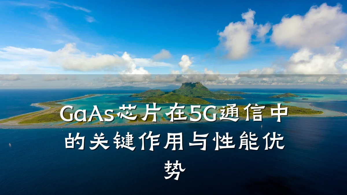 GaAs芯片在5G通信中的关键作用与性能优势