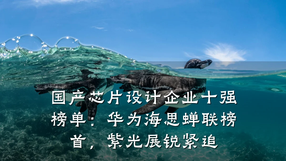 国产芯片设计企业十强榜单:华为海思蝉联榜首,紫光展锐紧追