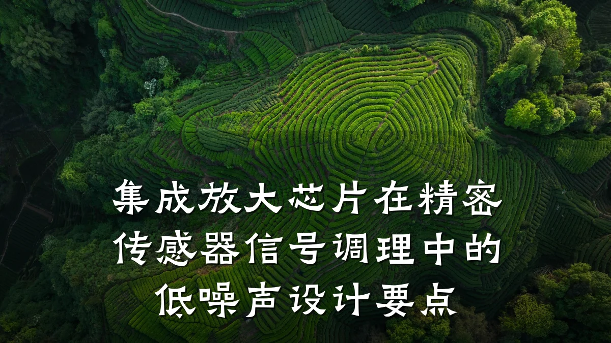 集成放大芯片在精密传感器信号调理中的低噪声设计要点