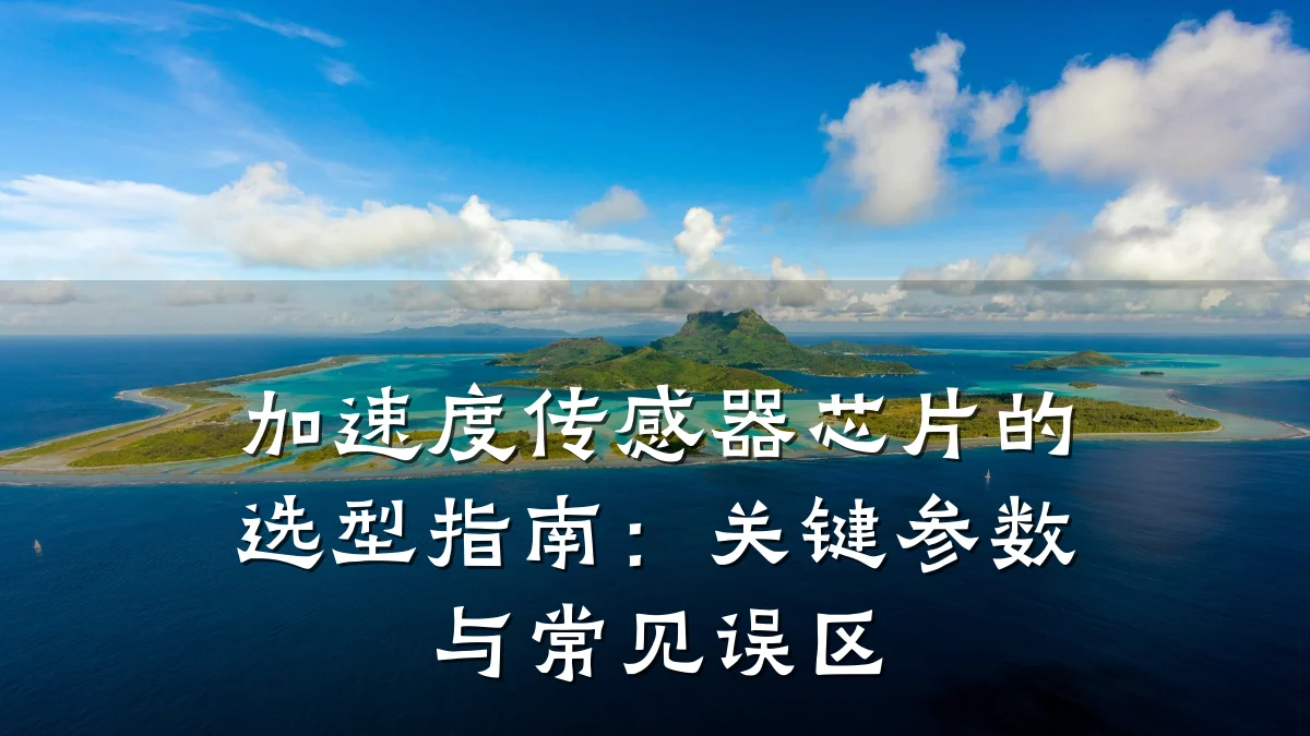 加速度传感器芯片的选型指南:关键参数与常见误区