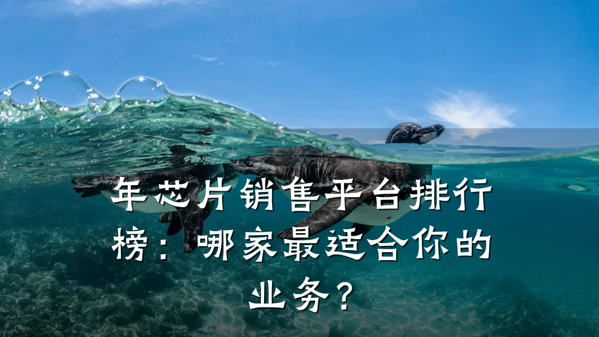 年芯片销售平台排行榜:哪家最适合你的业务?
