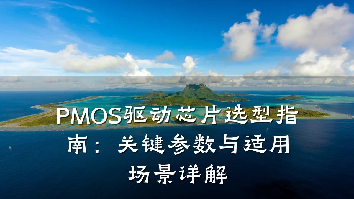 PMOS驱动芯片选型指南：关键参数与适用场景详解