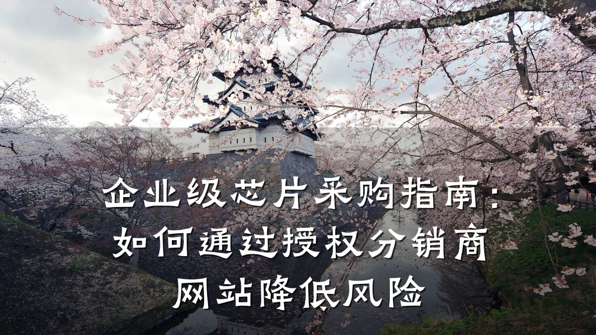 企业级芯片采购指南:如何通过授权分销商网站降低风险