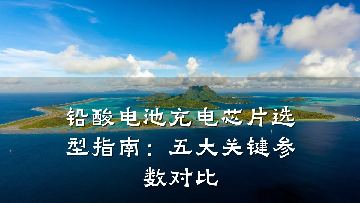 铅酸电池充电芯片选型指南：五大关键参数对比