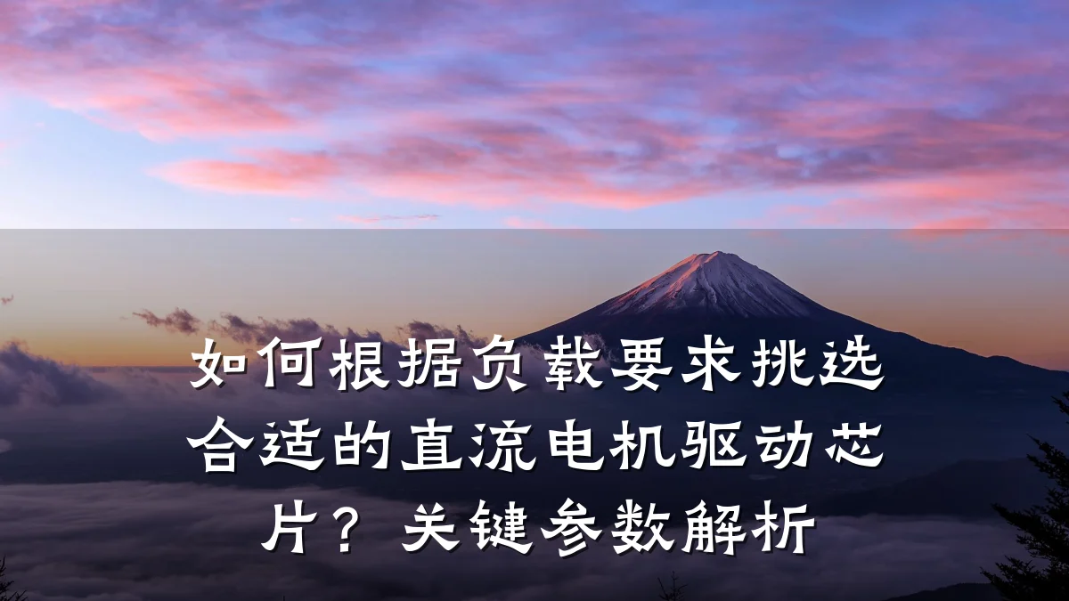 如何根据负载要求挑选合适的直流电机驱动芯片?关键参数解析