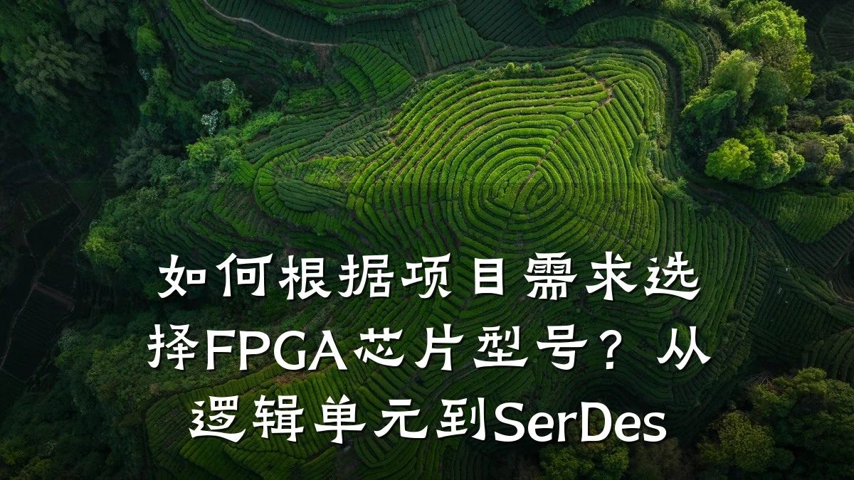 如何根据项目需求选择FPGA芯片型号?从逻辑单元到SerDes