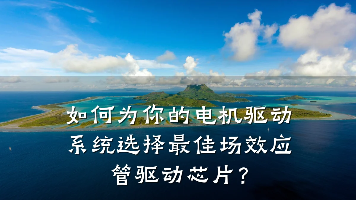 如何为你的电机驱动系统选择最佳场效应管驱动芯片?