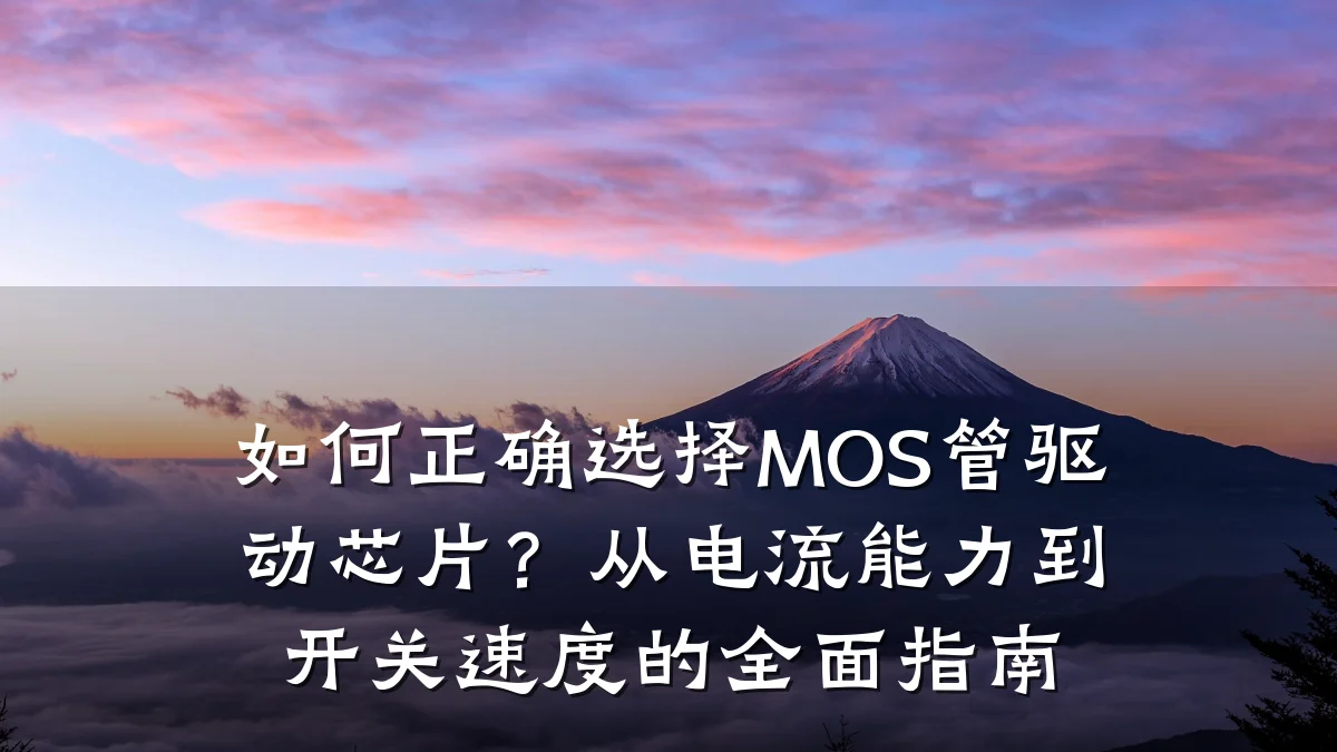如何正确选择MOS管驱动芯片?从电流能力到开关速度的全面指南