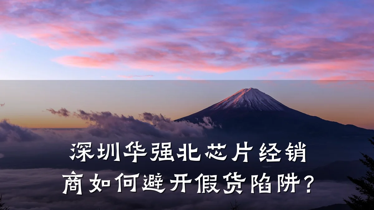 深圳华强北芯片经销商如何避开假货陷阱?