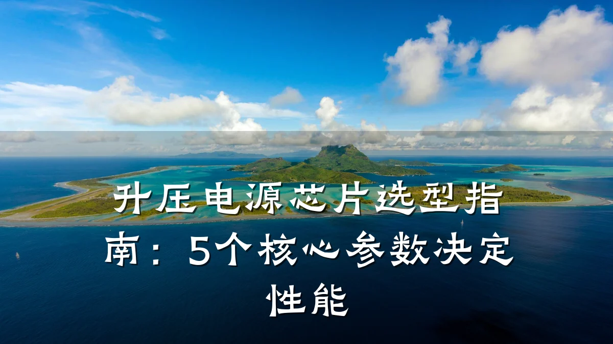 升压电源芯片选型指南:5个核心参数决定性能