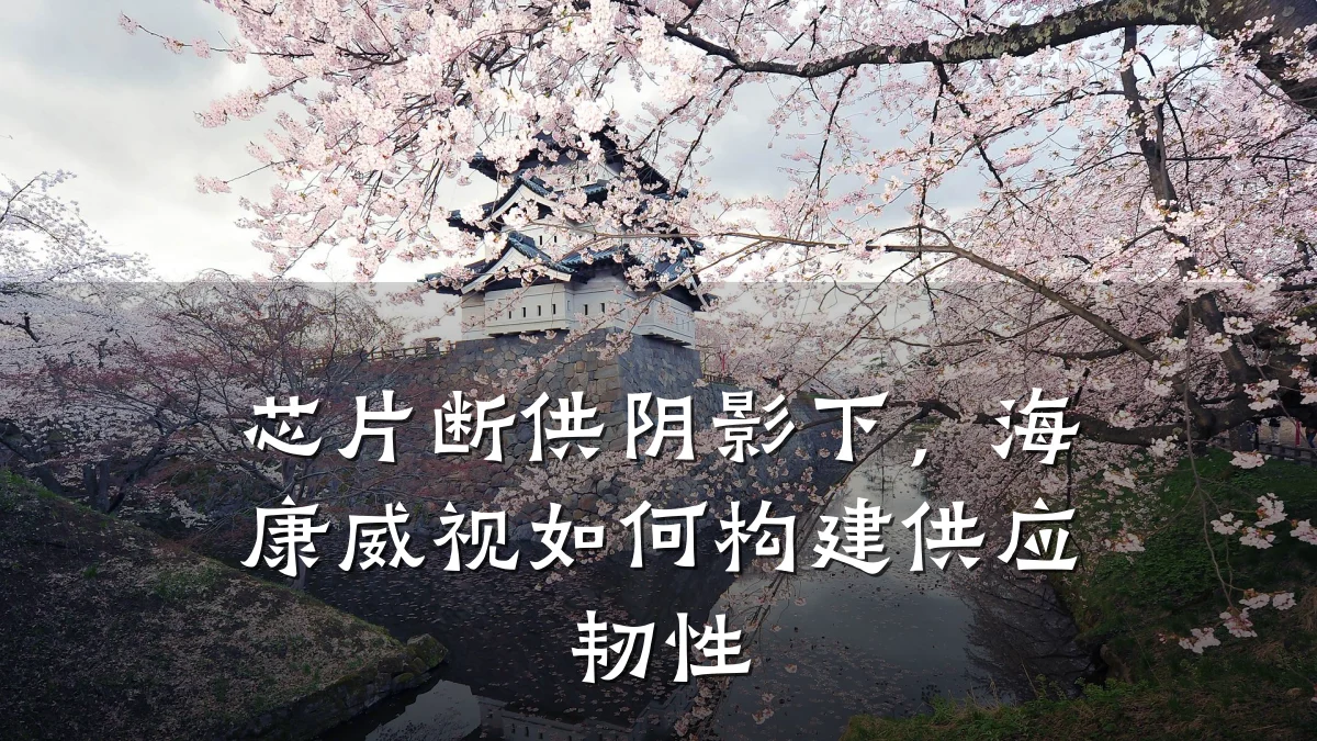 芯片断供阴影下,海康威视如何构建供应韧性