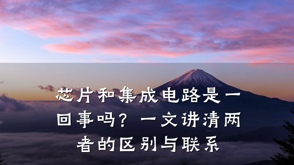 芯片和集成电路是一回事吗？一文讲清两者的区别与联系