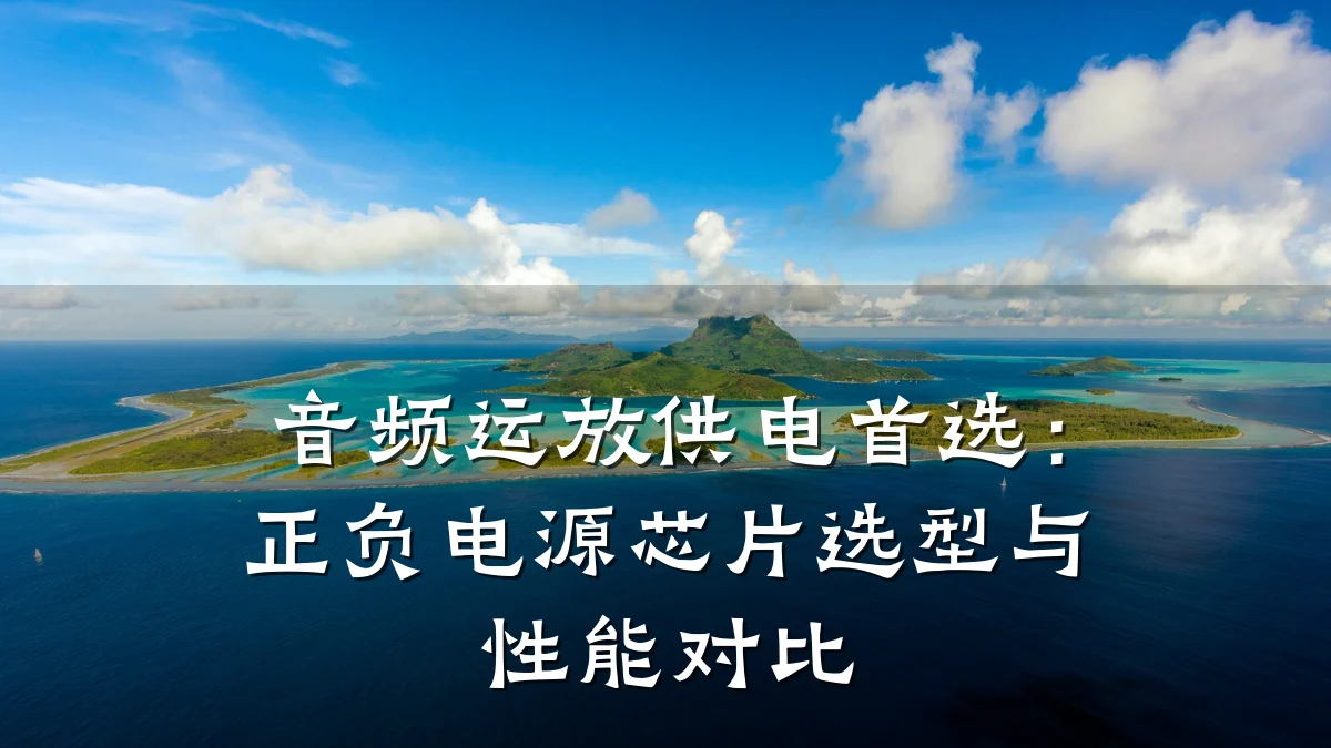 音频运放供电首选:正负电源芯片选型与性能对比