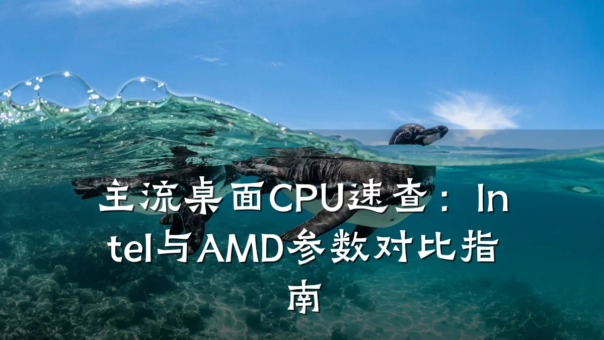 主流桌面CPU速查:Intel与AMD参数对比指南