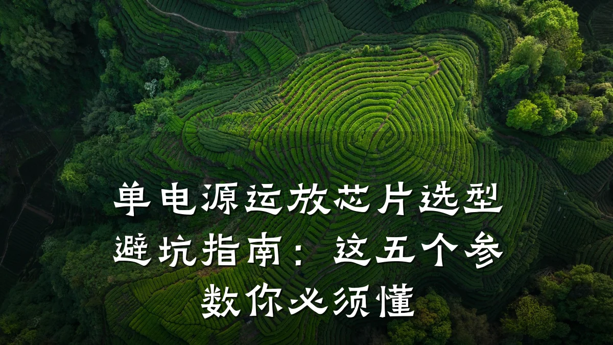 单电源运放芯片选型避坑指南:这五个参数你必须懂