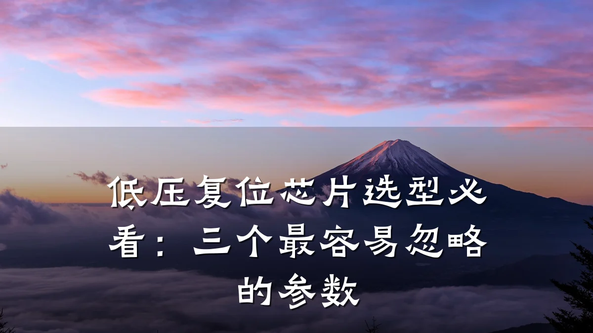 低压复位芯片选型必看:三个最容易忽略的参数