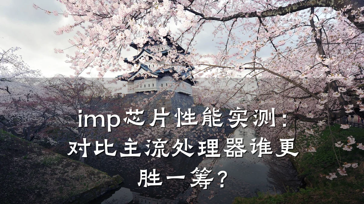 imp芯片性能实测:对比主流处理器谁更胜一筹?