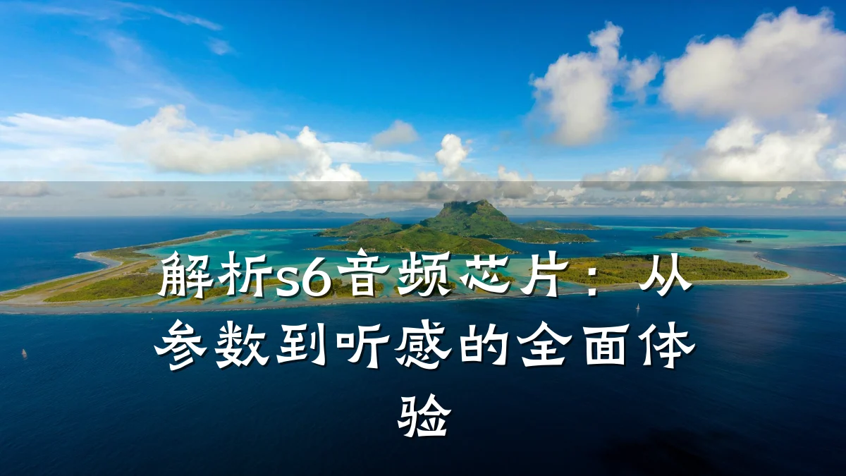 解析s6音频芯片:从参数到听感的全面体验