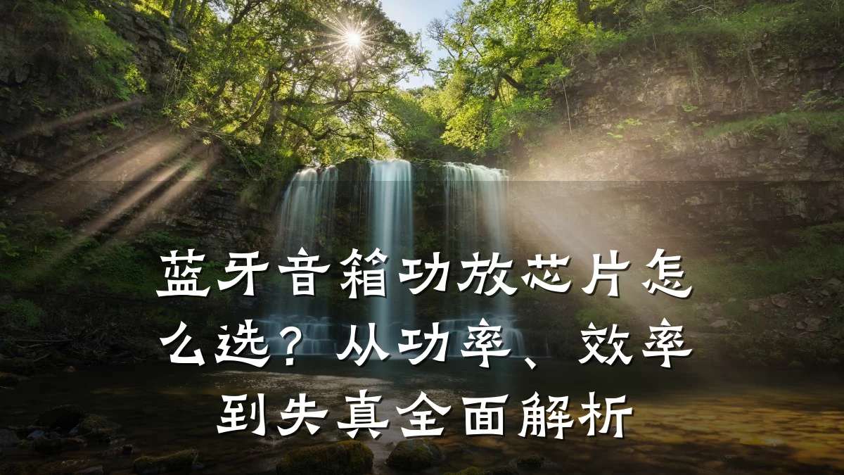 蓝牙音箱功放芯片怎么选?从功率、效率到失真全面解析