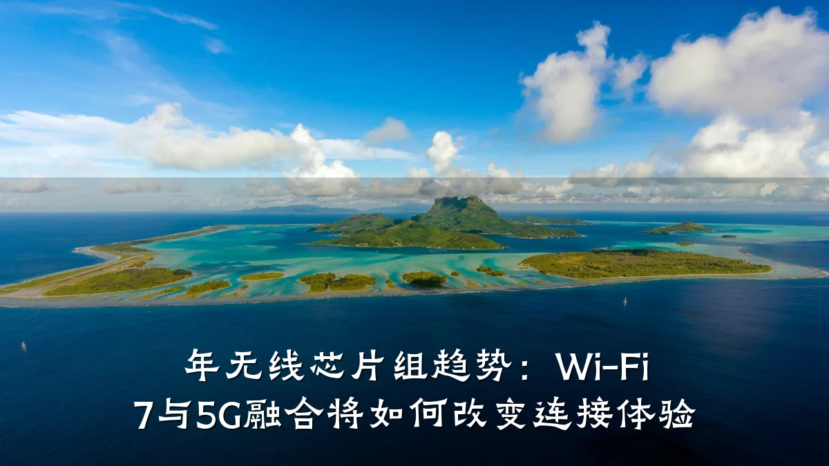 年无线芯片组趋势:Wi-Fi 7与5G融合将如何改变连接体验