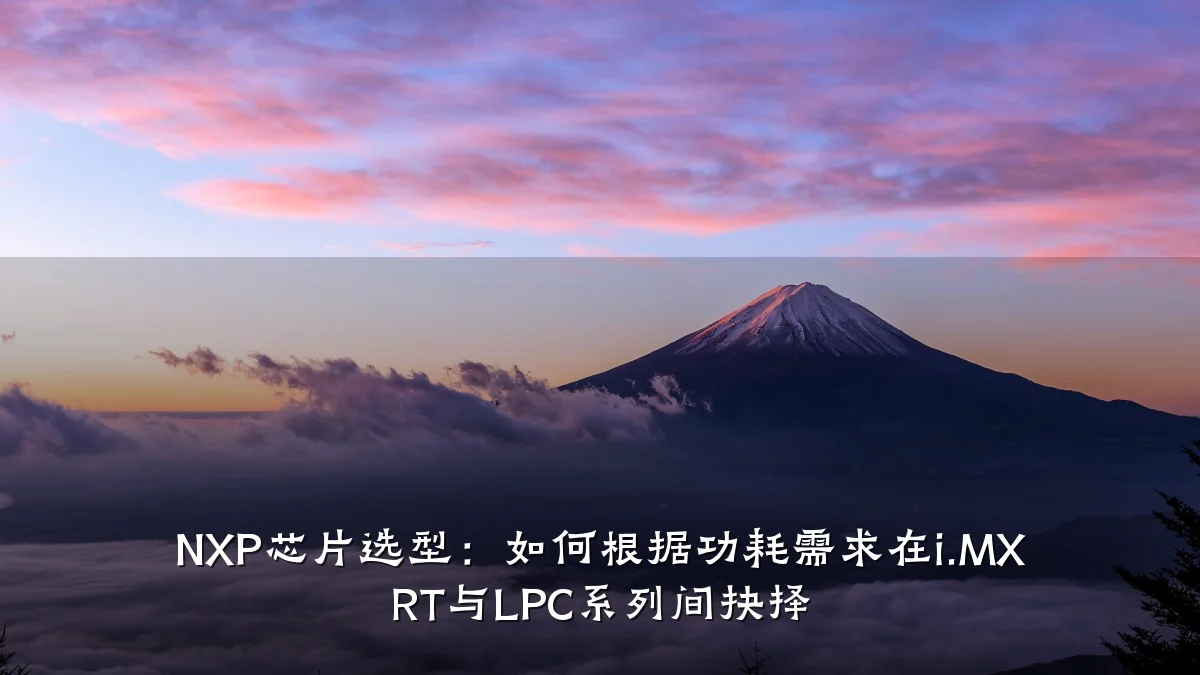 NXP芯片选型:如何根据功耗需求在i.MX RT与LPC系列间抉择