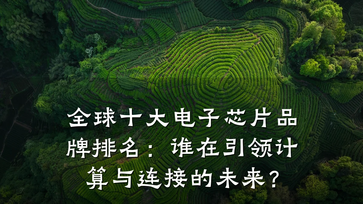 全球十大电子芯片品牌排名:谁在引领计算与连接的未来?
