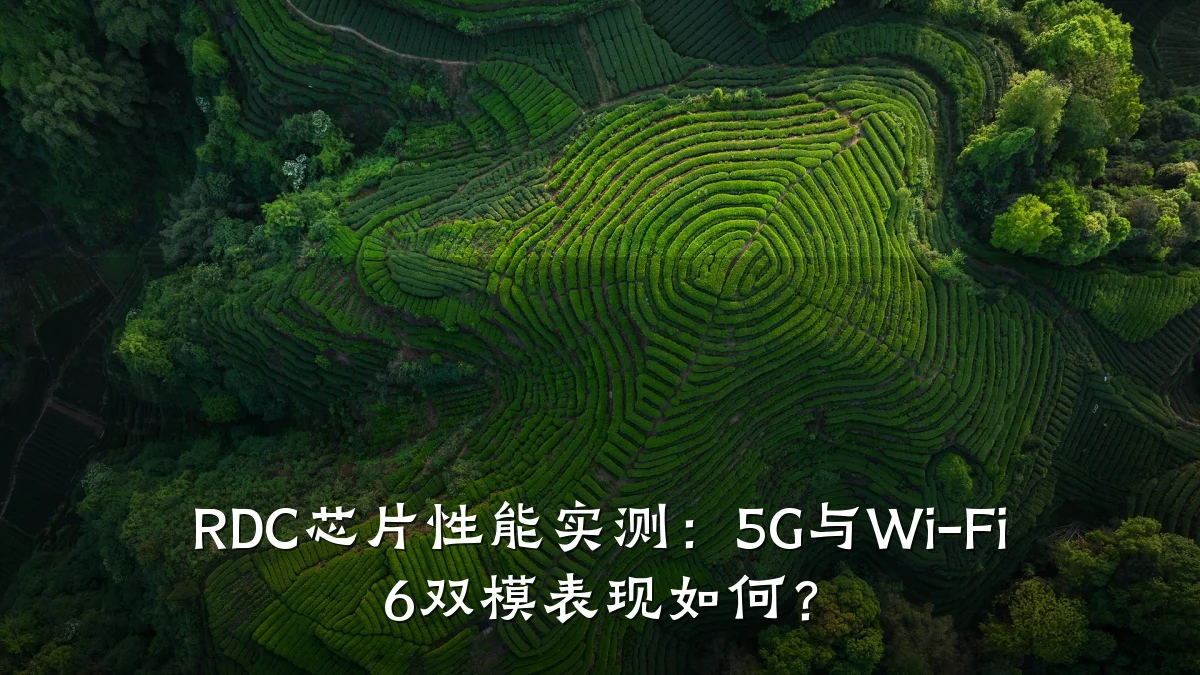 RDC芯片性能实测:5G与Wi-Fi 6双模表现如何?