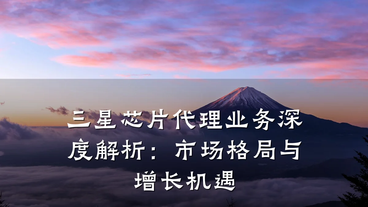三星芯片代理业务深度解析:市场格局与增长机遇