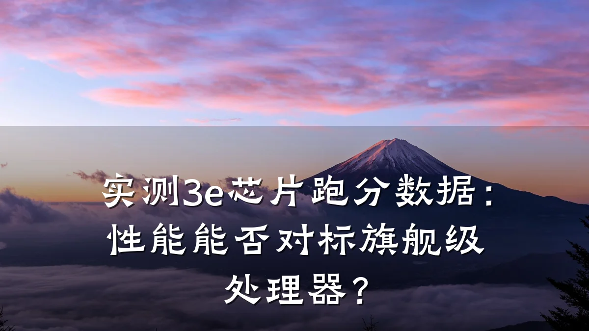 实测3e芯片跑分数据：性能能否对标旗舰级处理器？