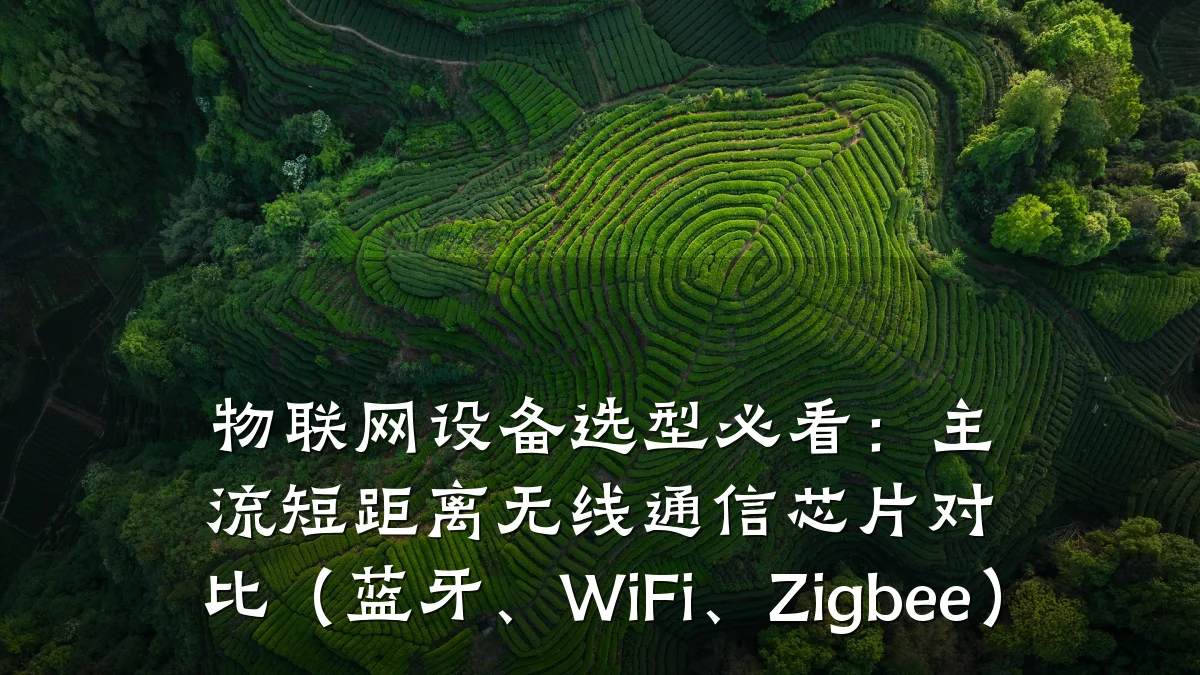 物联网设备选型必看:主流短距离无线通信芯片对比(蓝牙、WiFi、Zigbee)