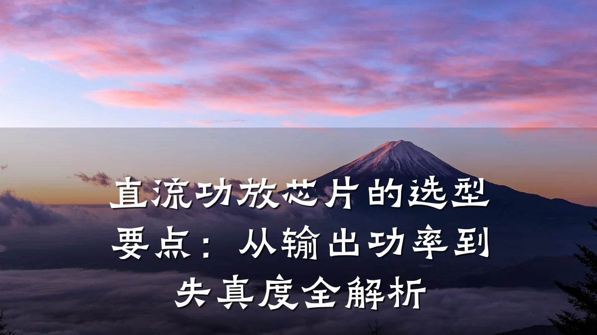 直流功放芯片的选型要点:从输出功率到失真度全解析