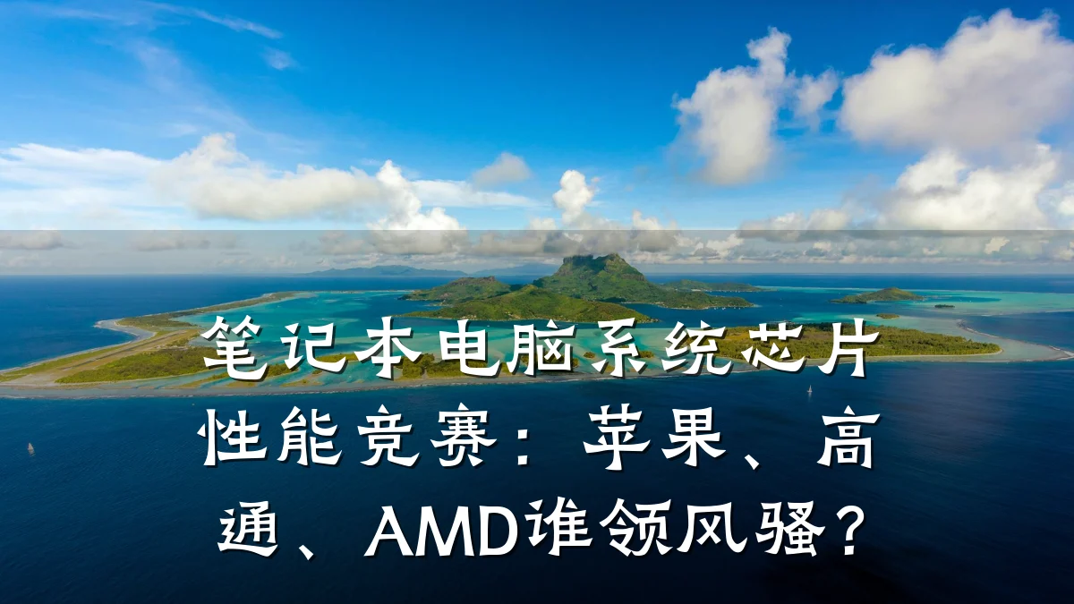 笔记本电脑系统芯片性能竞赛:苹果、高通、AMD谁领风骚?