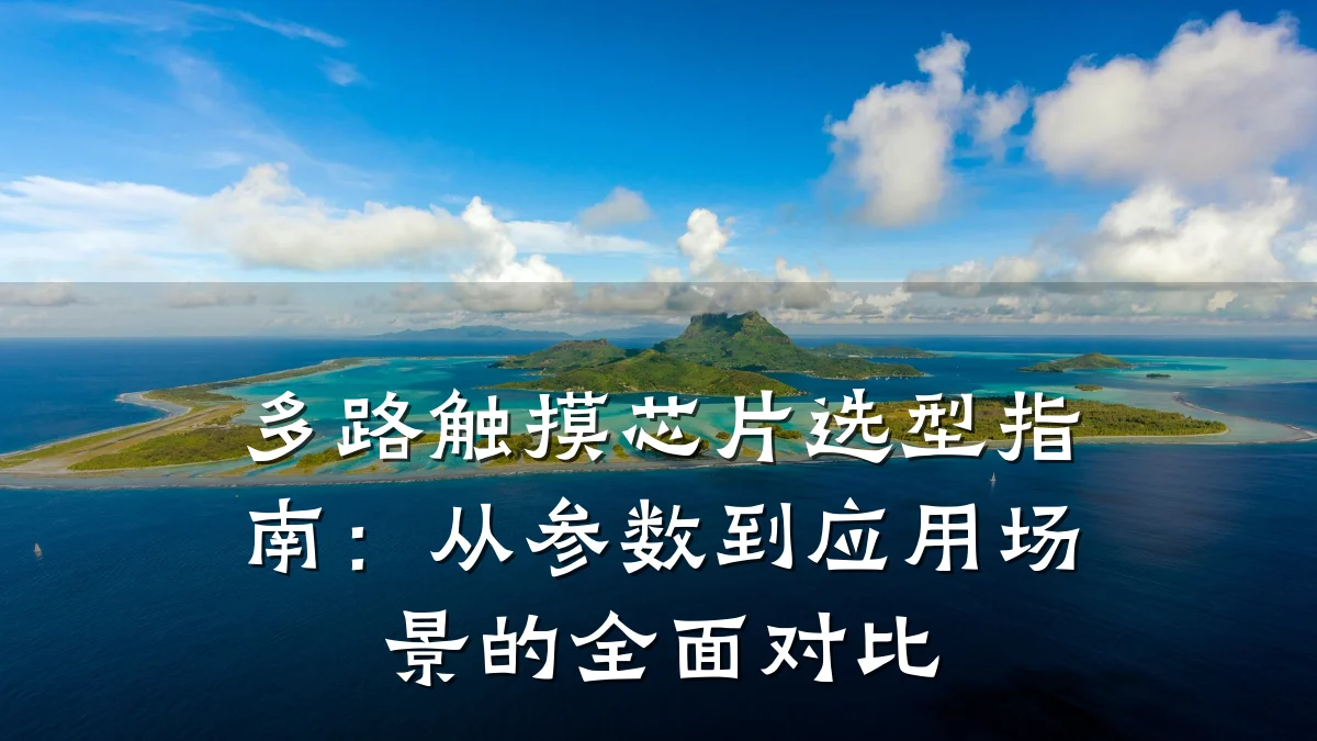 多路触摸芯片选型指南:从参数到应用场景的全面对比