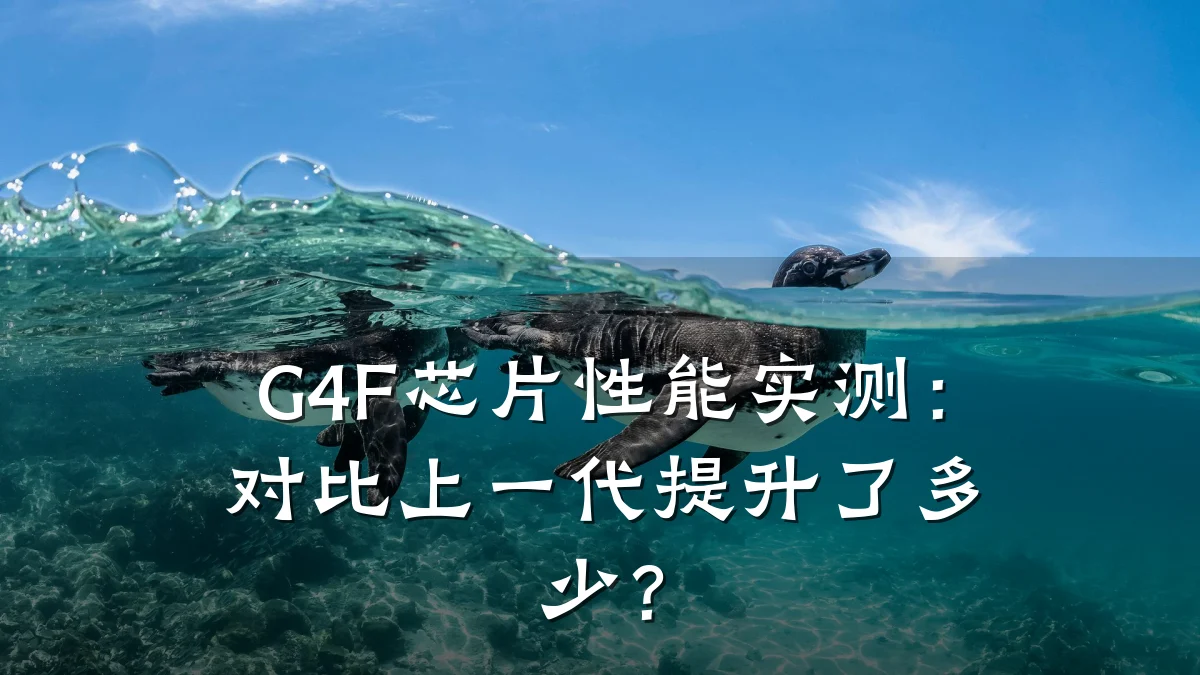 G4F芯片性能实测:对比上一代提升了多少?