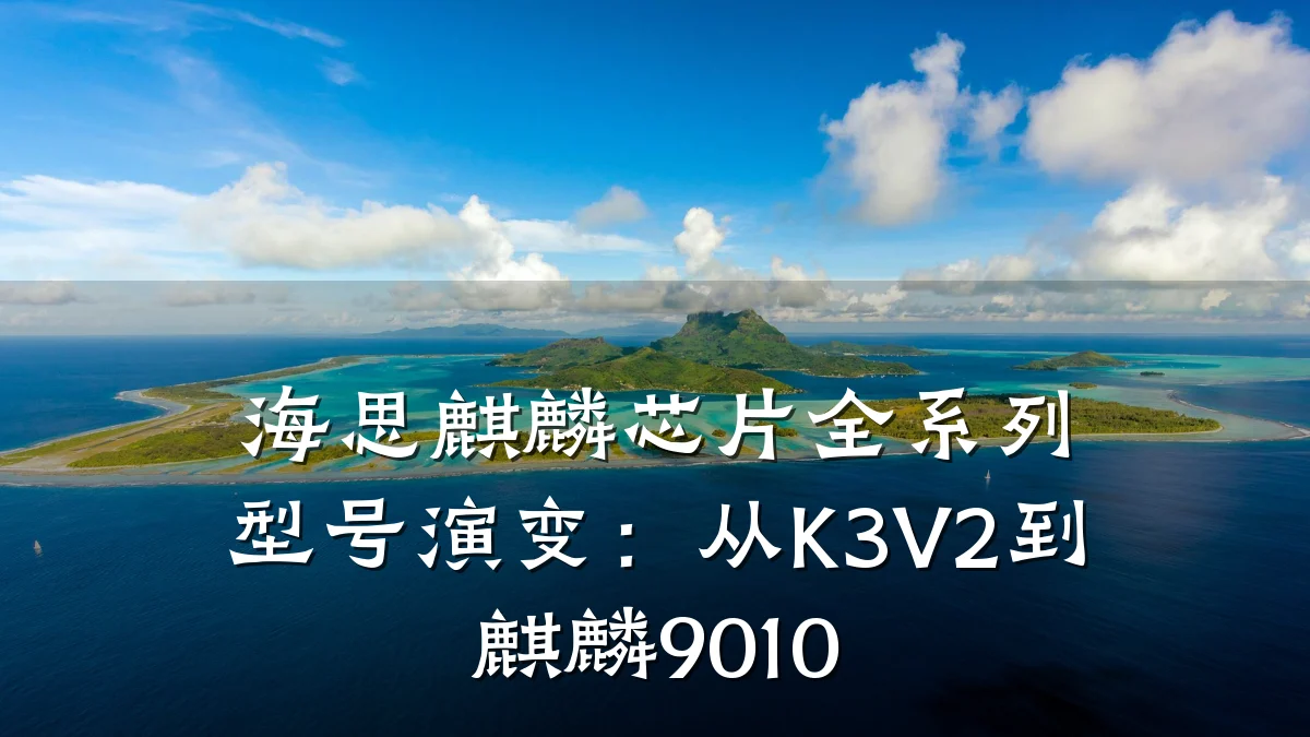 海思麒麟芯片全系列型号演变:从K3V2到麒麟9010